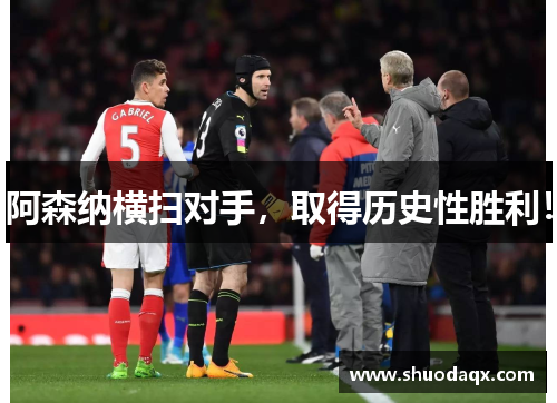 阿森纳横扫对手，取得历史性胜利！