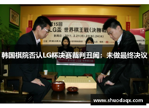 韩国棋院否认LG杯决赛裁判丑闻：未做最终决议