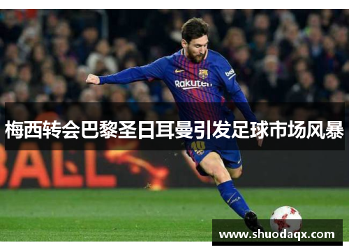 梅西转会巴黎圣日耳曼引发足球市场风暴