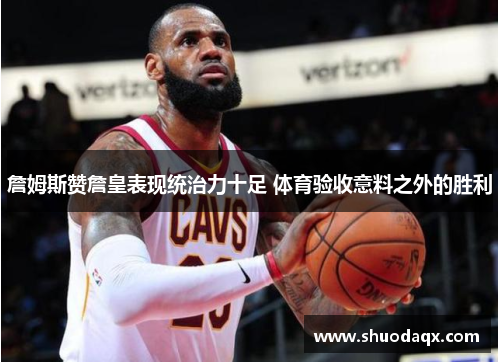 詹姆斯赞詹皇表现统治力十足 体育验收意料之外的胜利