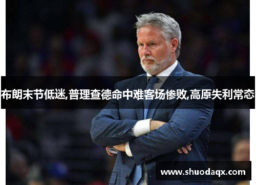 布朗末节低迷,普理查德命中难客场惨败,高原失利常态
