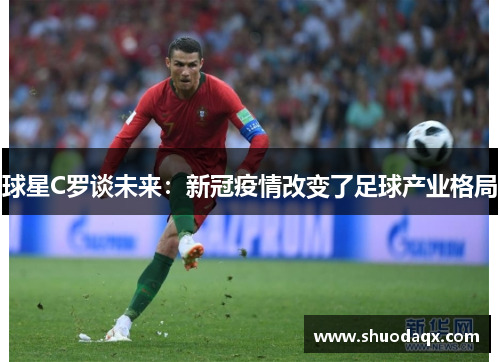 球星C罗谈未来：新冠疫情改变了足球产业格局